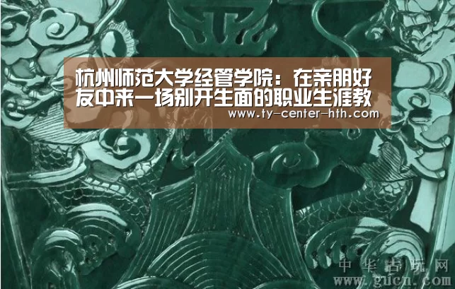杭州师范大学经管学院:在亲朋好友中来一场别开生面的职业生涯教育【华体会体育官网入