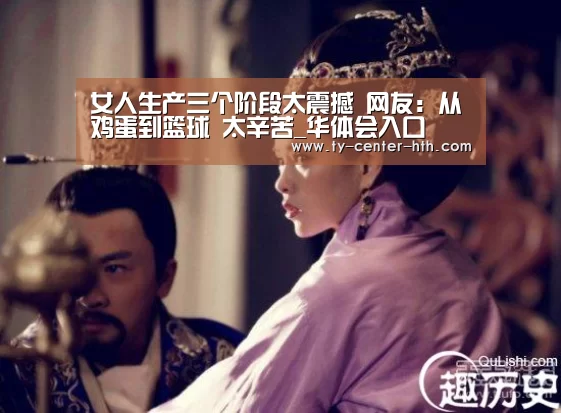 
女人生产三个阶段太震撼 网友：从鸡蛋到篮球 太辛苦_华体会入口