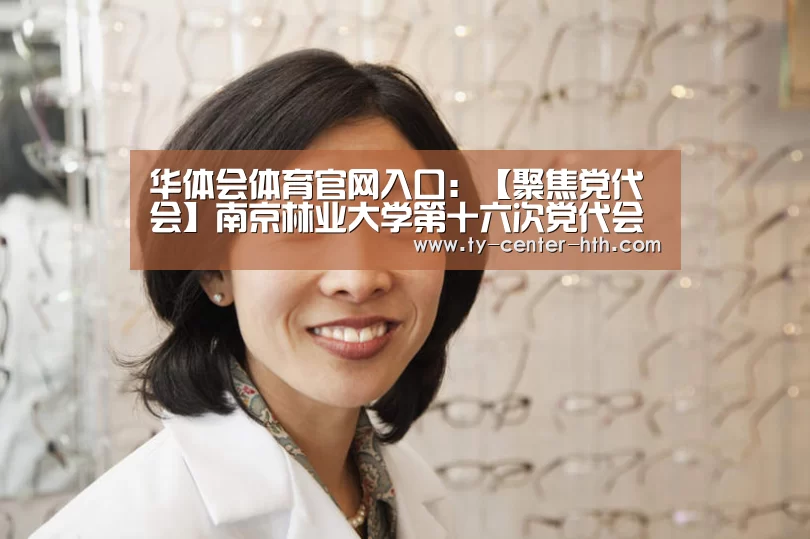华体会体育官网入口:【聚焦党代会】南京林业大学第十六次党代会举行第二次主席团会议(图1) 华体会APP下载