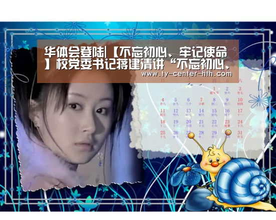 华体会登陆|【不忘初心、牢记使命】校党委书记蒋建清讲“不忘初心、牢记使命” 主题教育专题党课(图1) 华体会体育官网入口