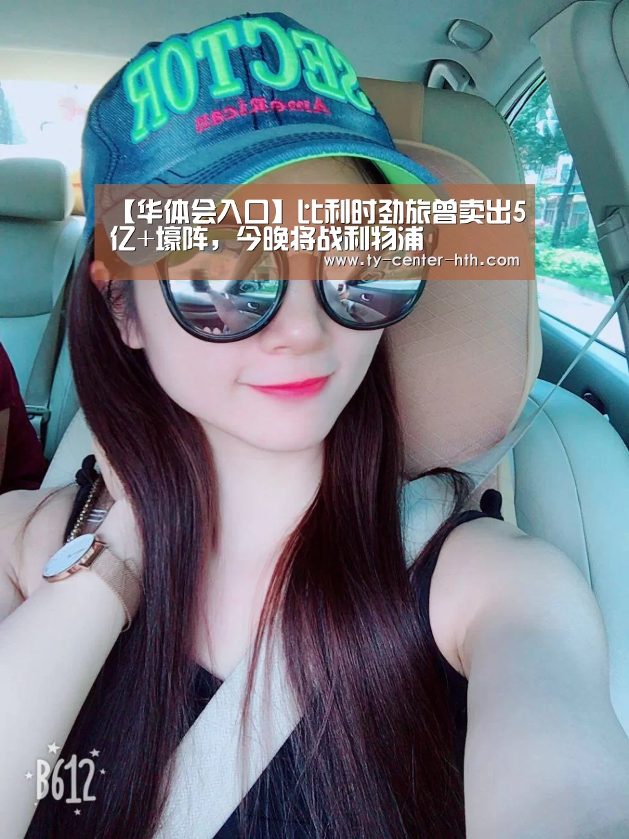 【华体会入口】比利时劲旅曾卖出5亿+壕阵,今晚将战利物浦(图1) 华体会体育官网入口